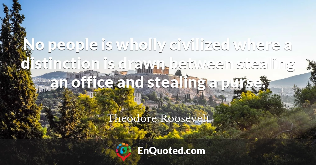 No people is wholly civilized where a distinction is drawn between stealing an office and stealing a purse.