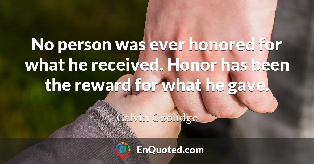 No person was ever honored for what he received. Honor has been the reward for what he gave.