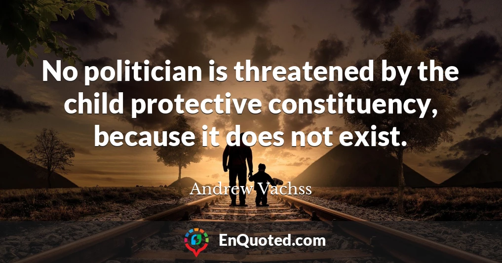No politician is threatened by the child protective constituency, because it does not exist.