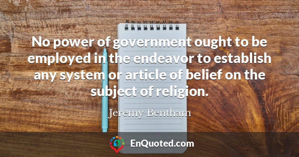No power of government ought to be employed in the endeavor to establish any system or article of belief on the subject of religion.