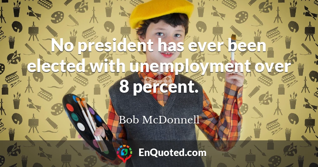 No president has ever been elected with unemployment over 8 percent.