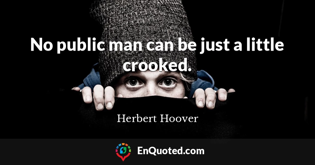 No public man can be just a little crooked.