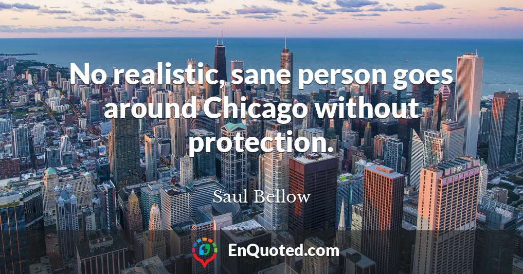 No realistic, sane person goes around Chicago without protection.
