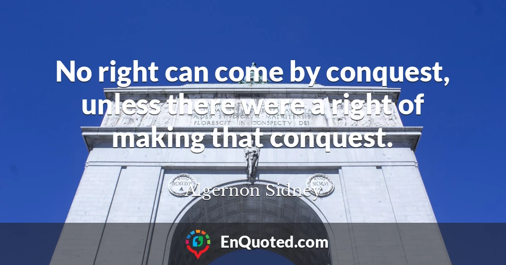 No right can come by conquest, unless there were a right of making that conquest.