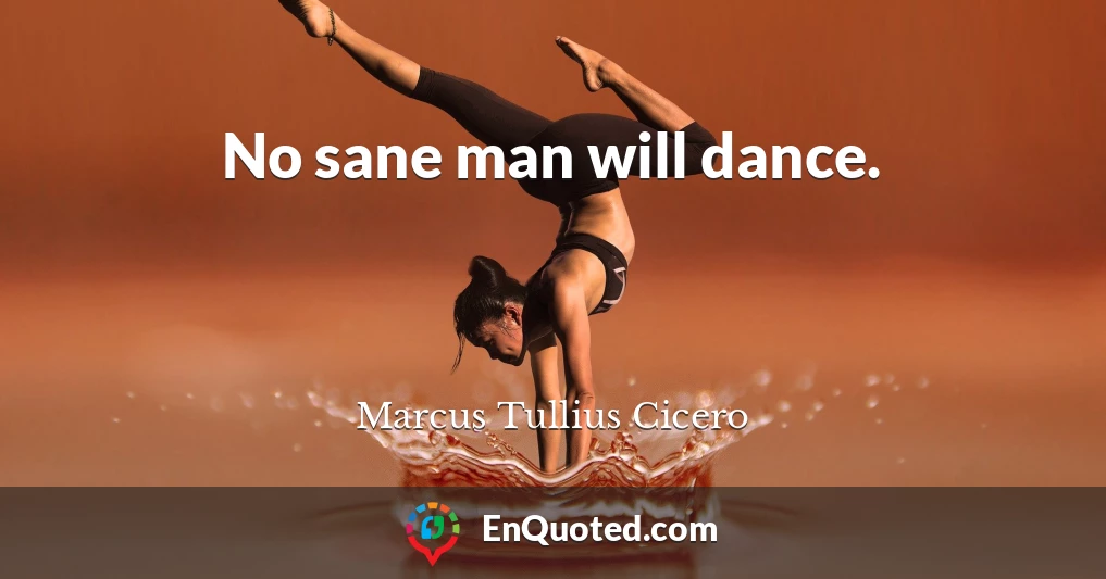 No sane man will dance.