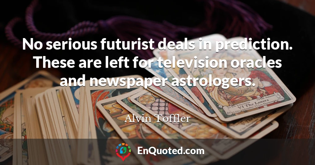 No serious futurist deals in prediction. These are left for television oracles and newspaper astrologers.