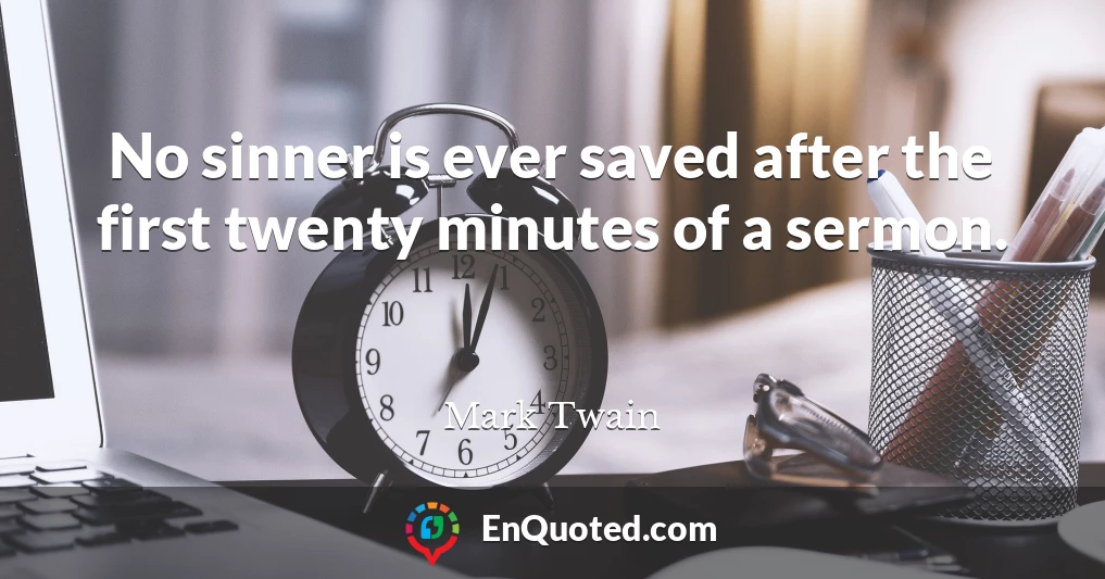 No sinner is ever saved after the first twenty minutes of a sermon.