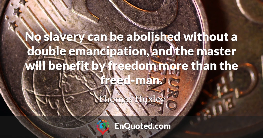 No slavery can be abolished without a double emancipation, and the master will benefit by freedom more than the freed-man.