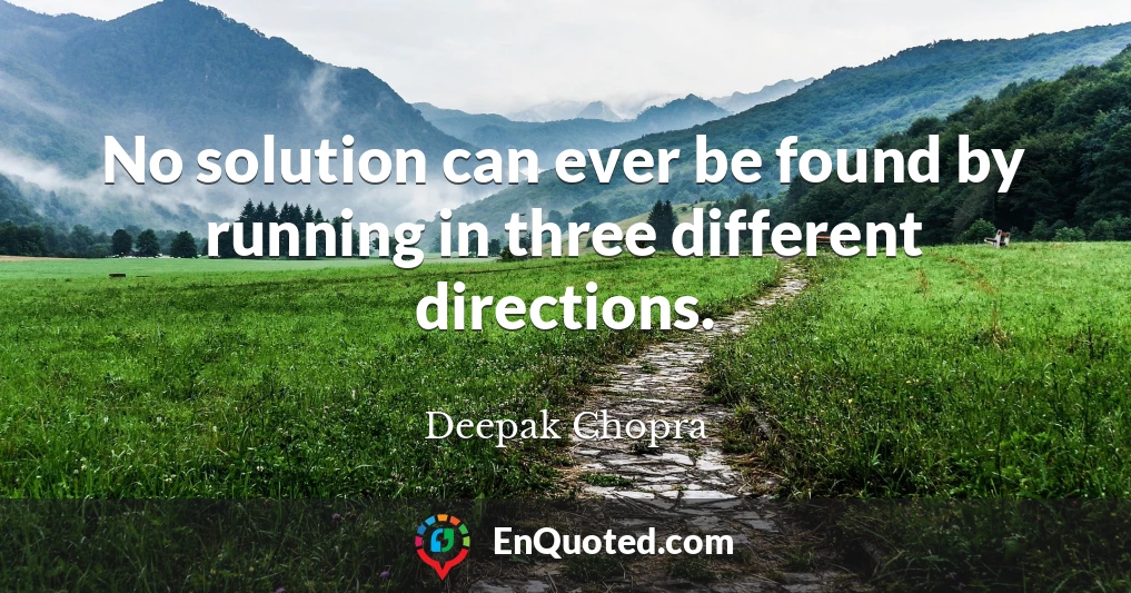 No solution can ever be found by running in three different directions.