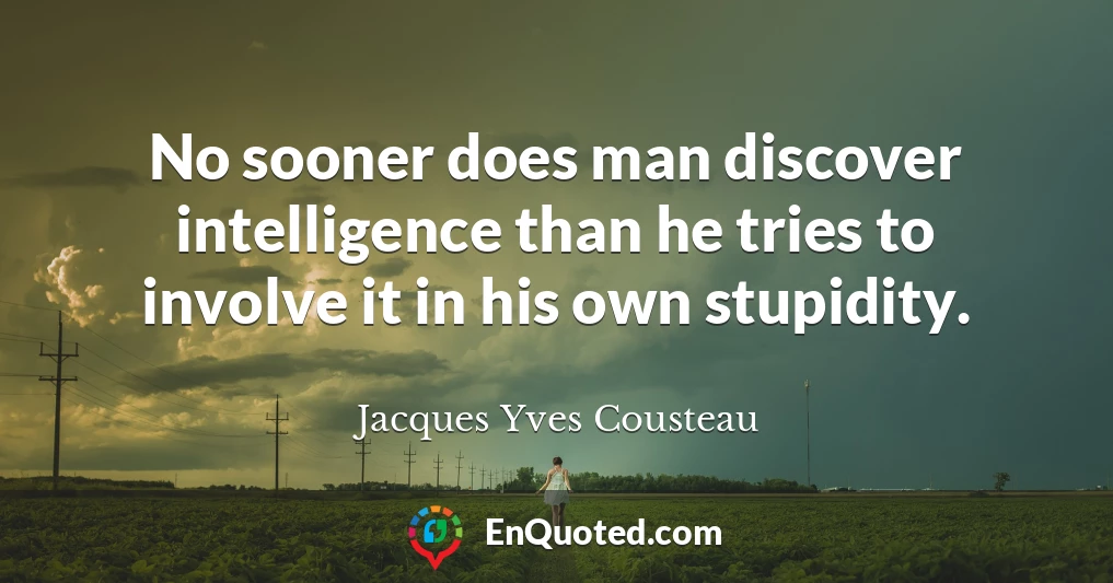 No sooner does man discover intelligence than he tries to involve it in his own stupidity.