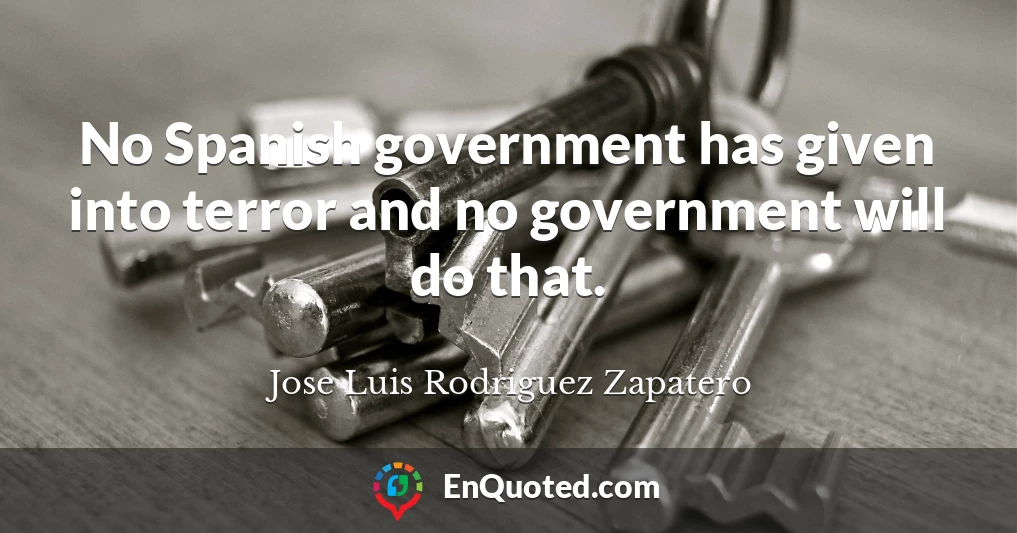 No Spanish government has given into terror and no government will do that.