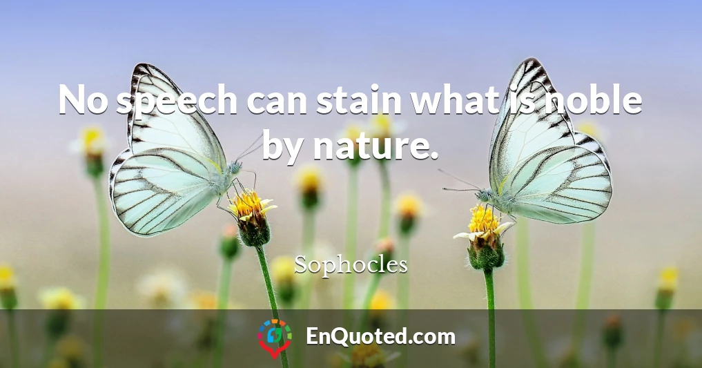No speech can stain what is noble by nature.
