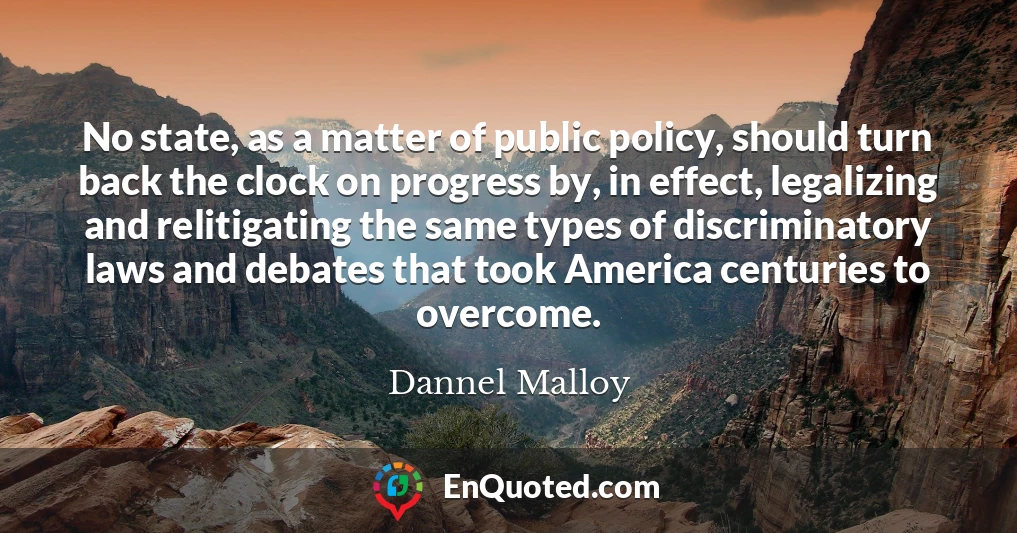 No state, as a matter of public policy, should turn back the clock on progress by, in effect, legalizing and relitigating the same types of discriminatory laws and debates that took America centuries to overcome.