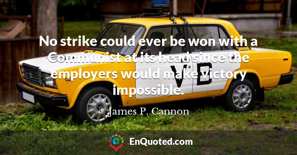 No strike could ever be won with a Communist at its head since the employers would make victory impossible.