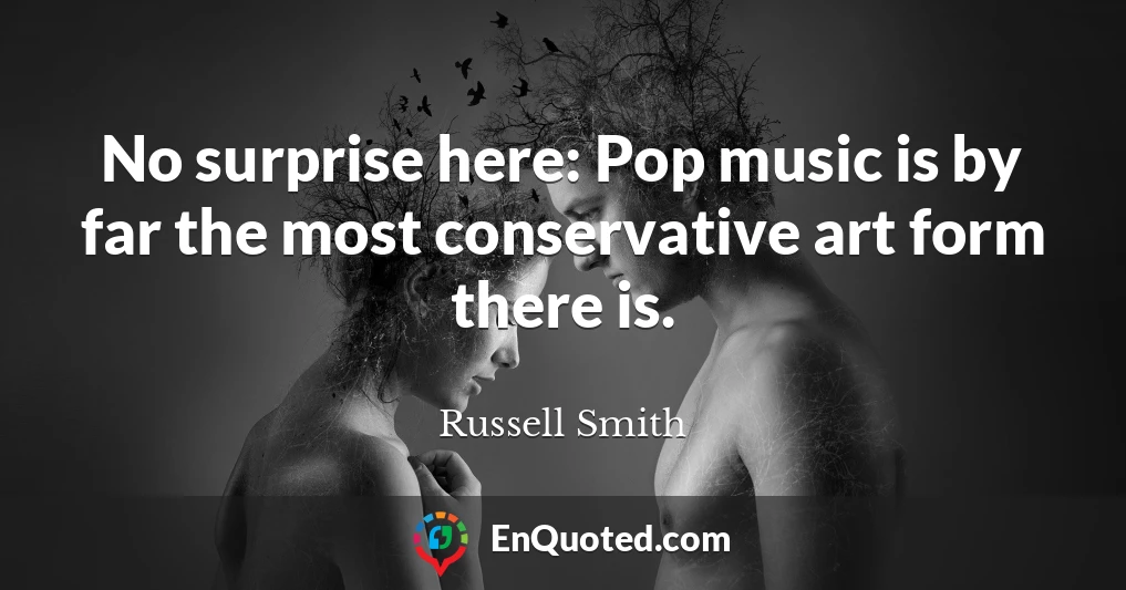 No surprise here: Pop music is by far the most conservative art form there is.