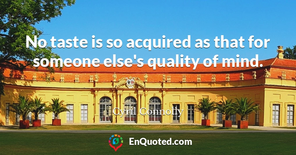No taste is so acquired as that for someone else's quality of mind.