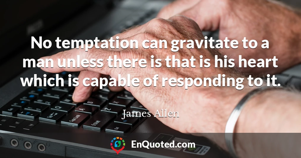 No temptation can gravitate to a man unless there is that is his heart which is capable of responding to it.