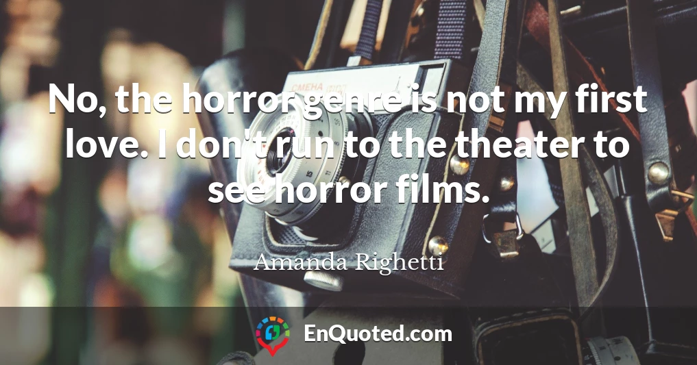 No, the horror genre is not my first love. I don't run to the theater to see horror films.