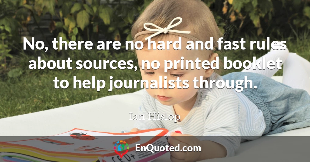 No, there are no hard and fast rules about sources, no printed booklet to help journalists through.