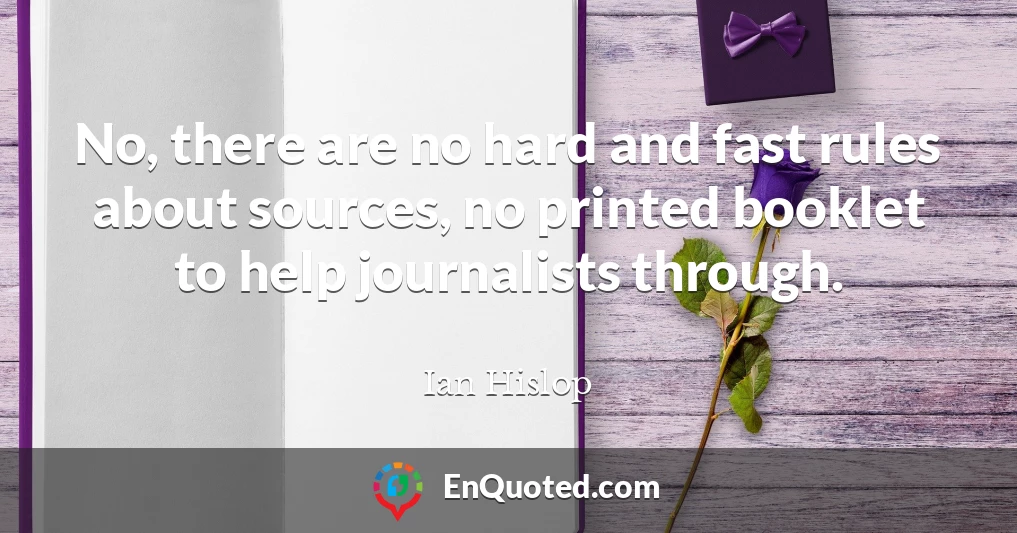 No, there are no hard and fast rules about sources, no printed booklet to help journalists through.