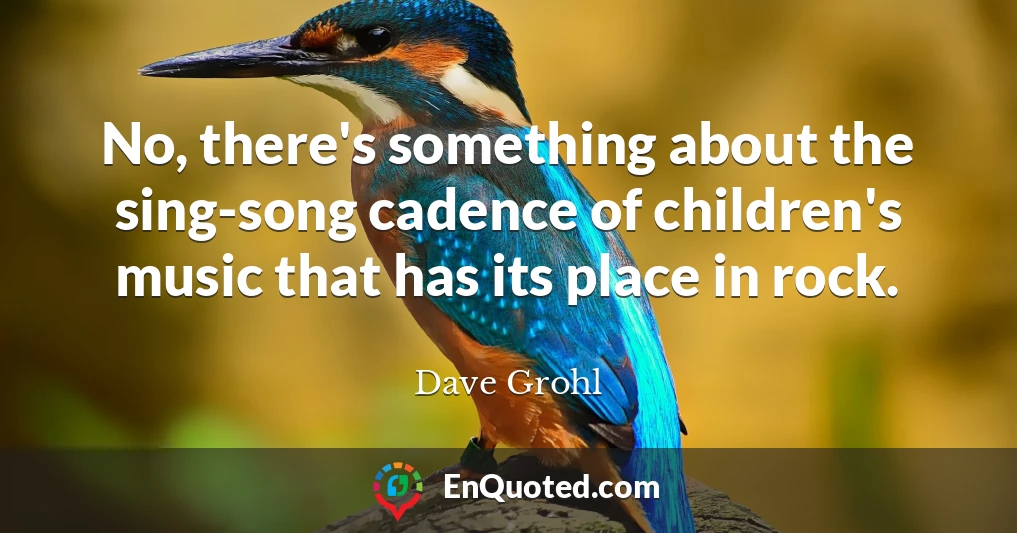 No, there's something about the sing-song cadence of children's music that has its place in rock.