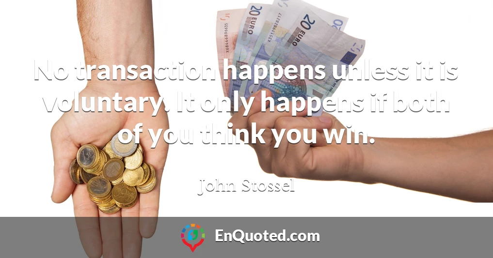 No transaction happens unless it is voluntary. It only happens if both of you think you win.