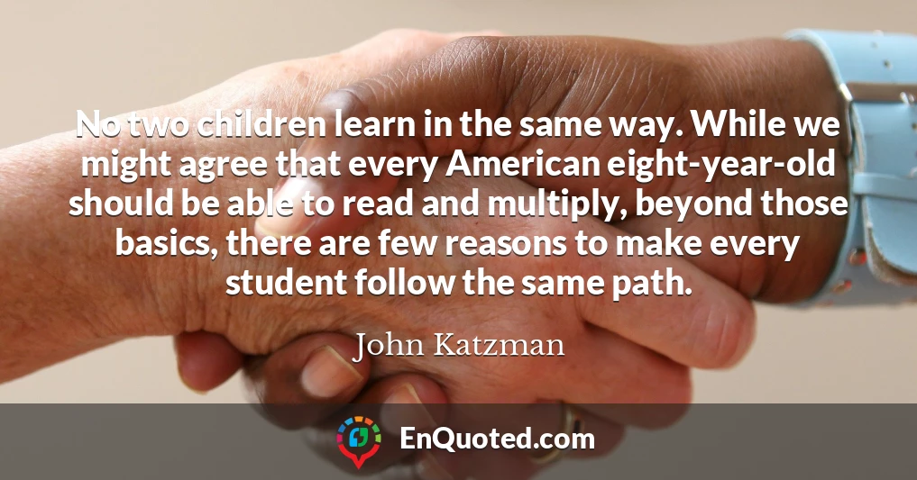 No two children learn in the same way. While we might agree that every American eight-year-old should be able to read and multiply, beyond those basics, there are few reasons to make every student follow the same path.