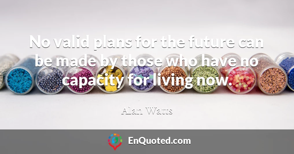 No valid plans for the future can be made by those who have no capacity for living now.