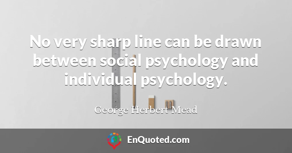 No very sharp line can be drawn between social psychology and individual psychology.