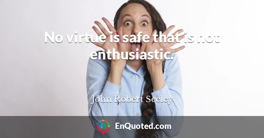 No virtue is safe that is not enthusiastic.