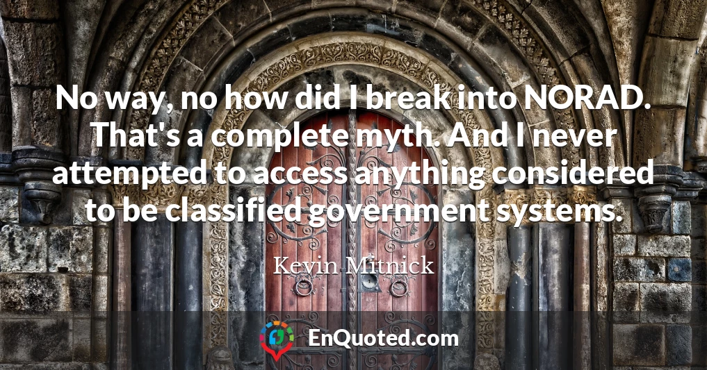 No way, no how did I break into NORAD. That's a complete myth. And I never attempted to access anything considered to be classified government systems.
