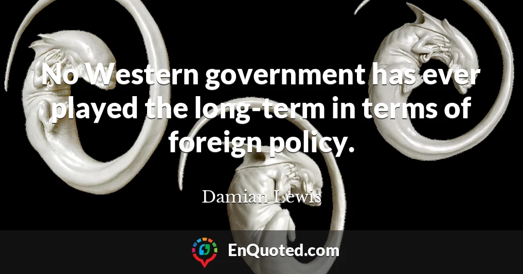 No Western government has ever played the long-term in terms of foreign policy.