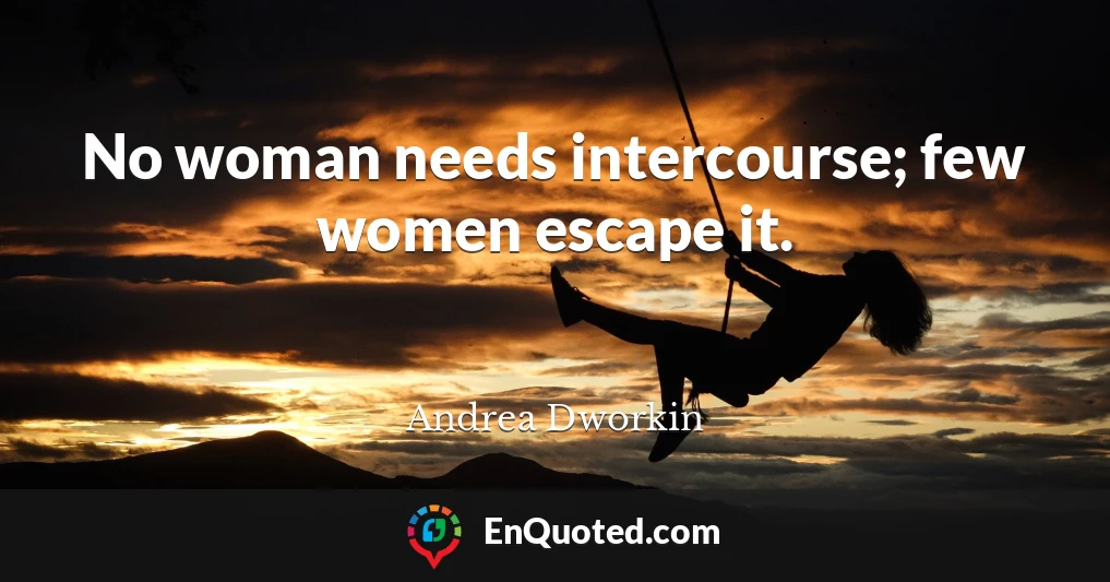 No woman needs intercourse; few women escape it.