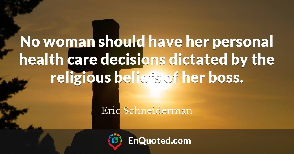 No woman should have her personal health care decisions dictated by the religious beliefs of her boss.
