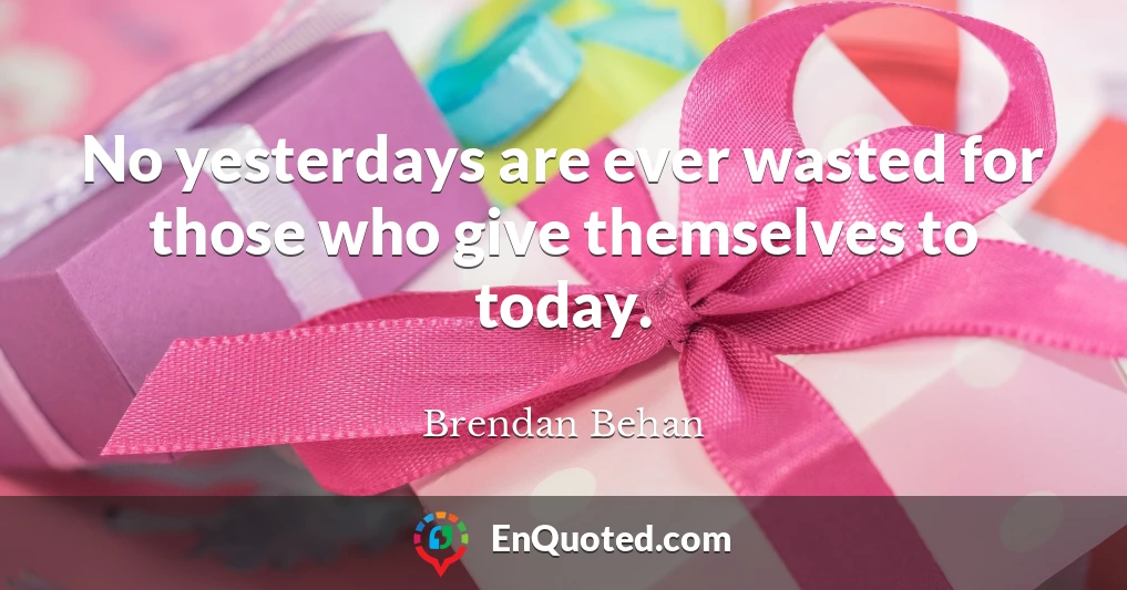 No yesterdays are ever wasted for those who give themselves to today.