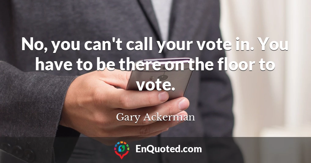 No, you can't call your vote in. You have to be there on the floor to vote.