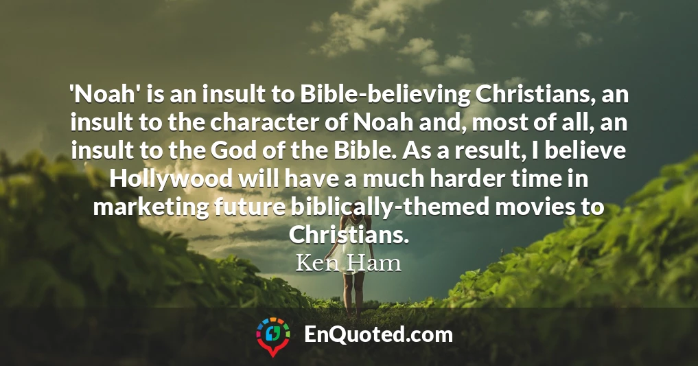 'Noah' is an insult to Bible-believing Christians, an insult to the character of Noah and, most of all, an insult to the God of the Bible. As a result, I believe Hollywood will have a much harder time in marketing future biblically-themed movies to Christians.
