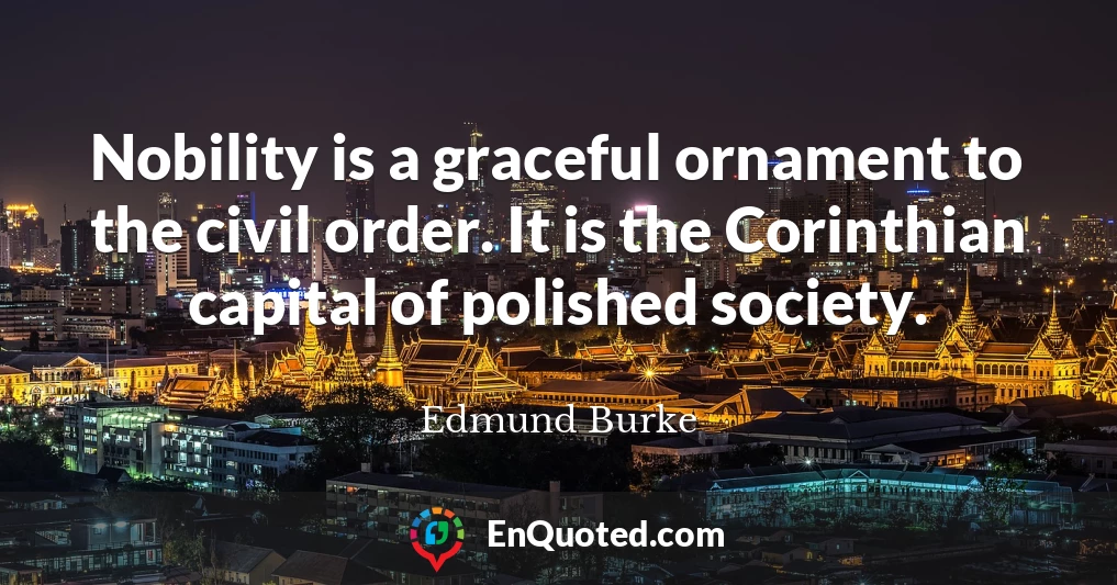 Nobility is a graceful ornament to the civil order. It is the Corinthian capital of polished society.
