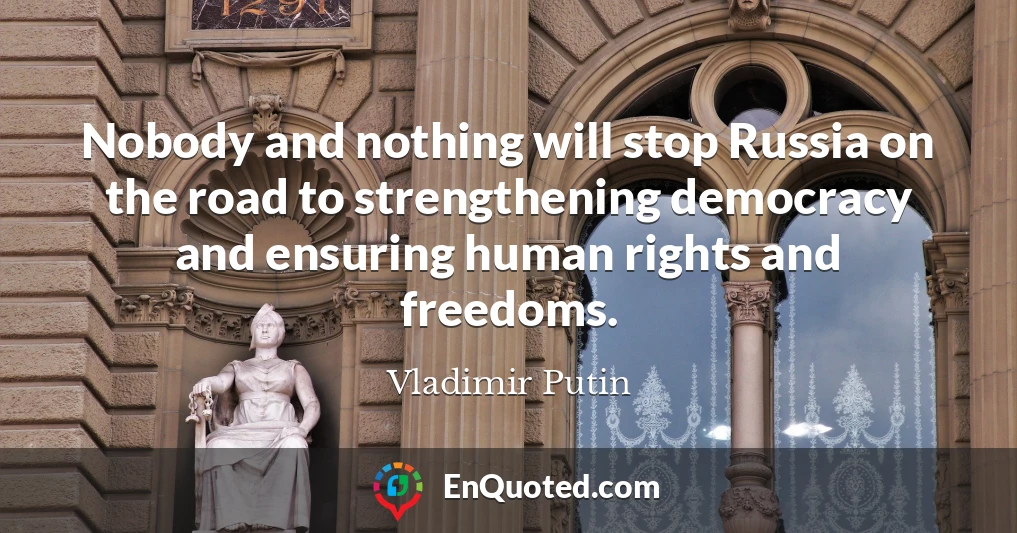 Nobody and nothing will stop Russia on the road to strengthening democracy and ensuring human rights and freedoms.
