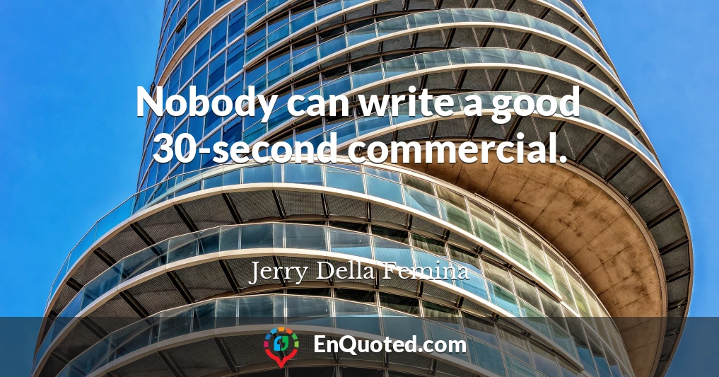 Nobody can write a good 30-second commercial.