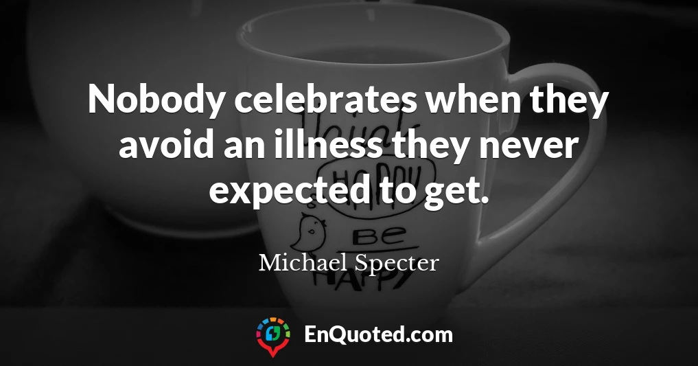 Nobody celebrates when they avoid an illness they never expected to get.