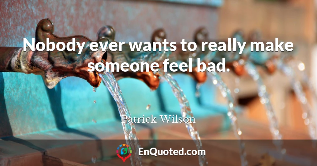 Nobody ever wants to really make someone feel bad.