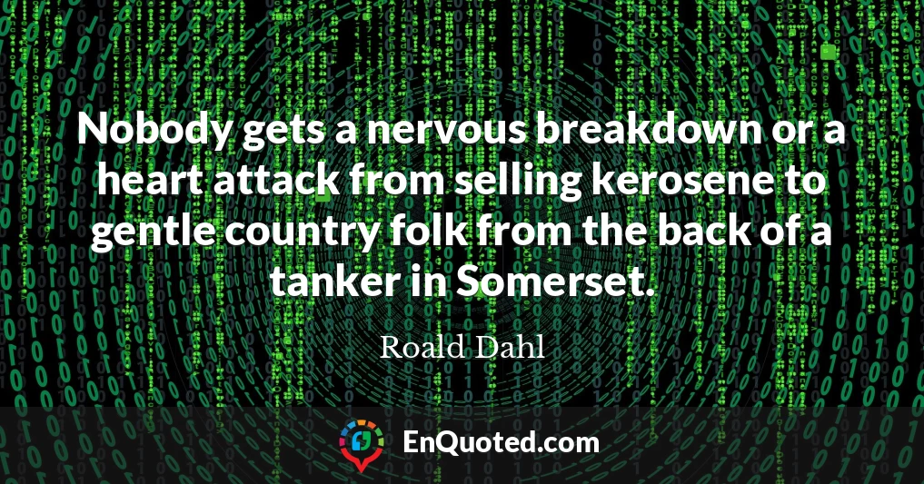 Nobody gets a nervous breakdown or a heart attack from selling kerosene to gentle country folk from the back of a tanker in Somerset.
