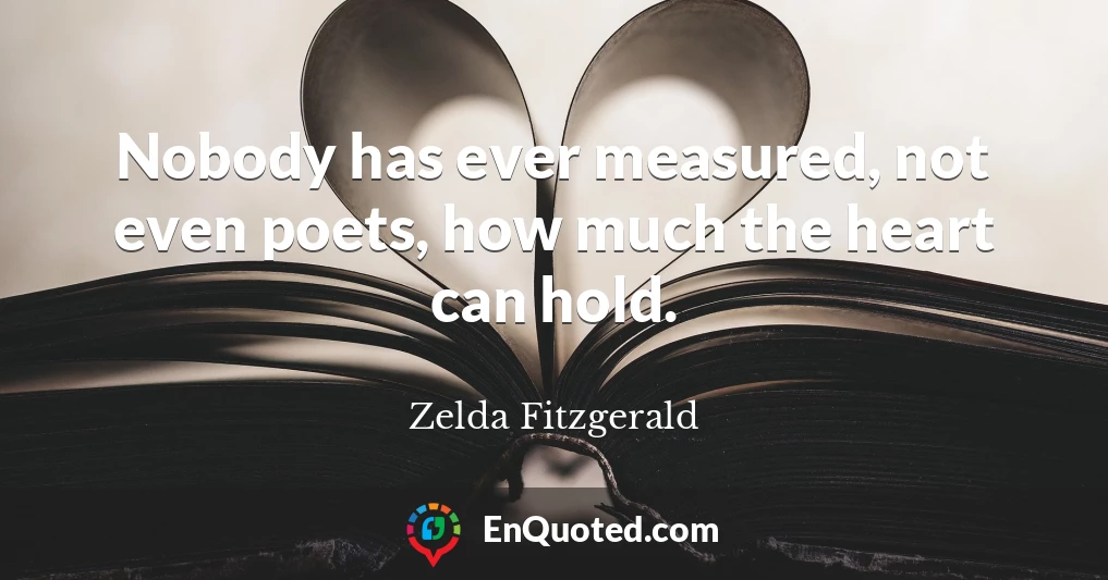 Nobody has ever measured, not even poets, how much the heart can hold.
