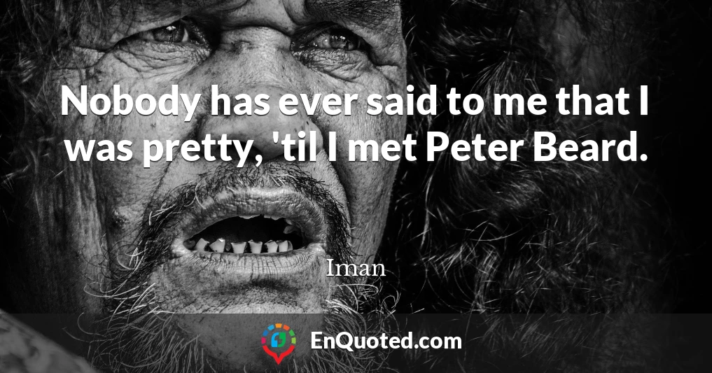 Nobody has ever said to me that I was pretty, 'til I met Peter Beard.