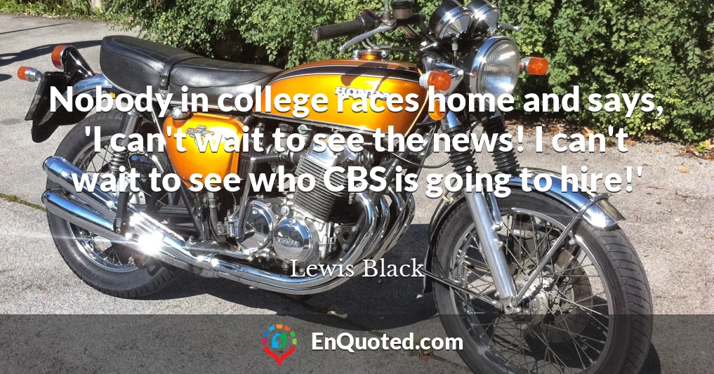Nobody in college races home and says, 'I can't wait to see the news! I can't wait to see who CBS is going to hire!'