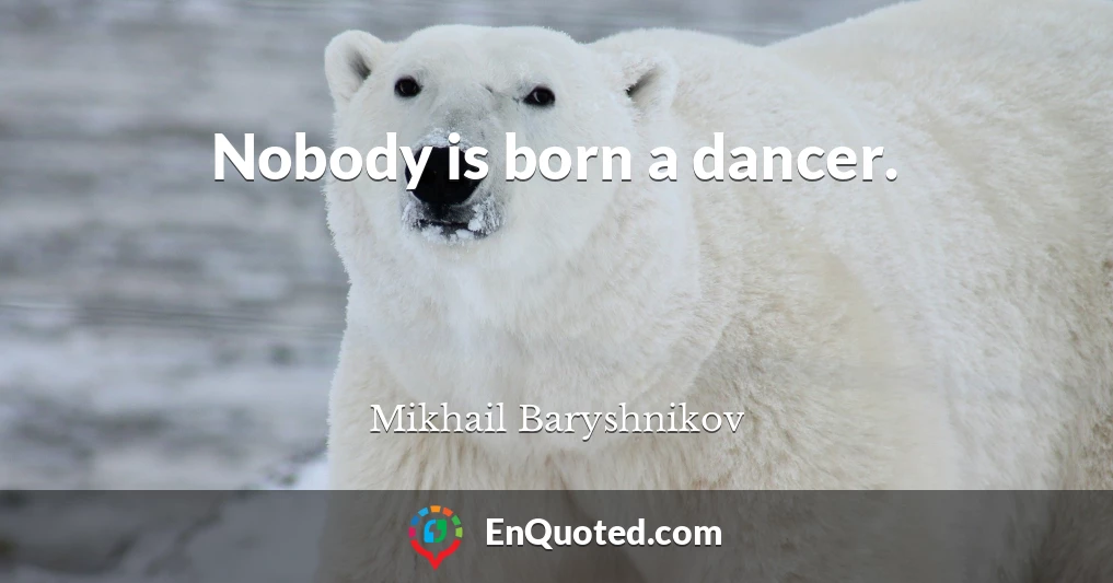 Nobody is born a dancer.