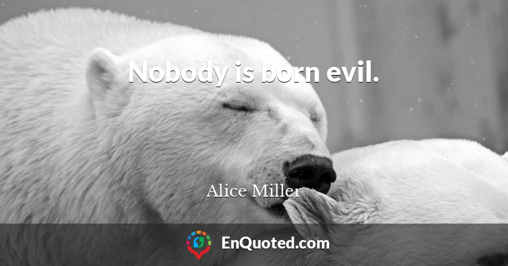 Nobody is born evil.