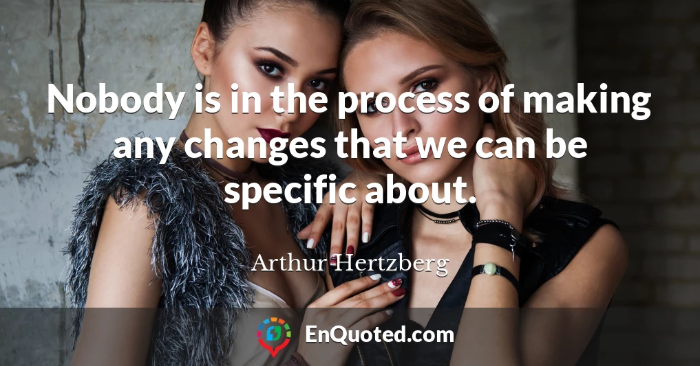 Nobody is in the process of making any changes that we can be specific about.