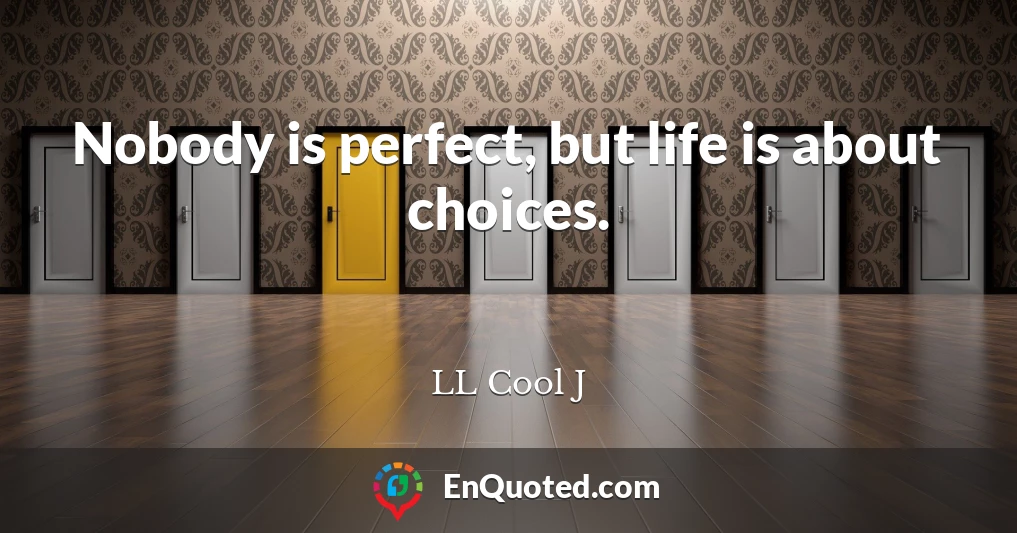 Nobody is perfect, but life is about choices.